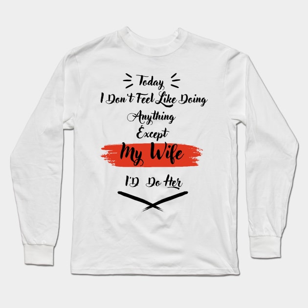 I Don't Feel Like Doing Anything Except My Wife I'd Do Her Long Sleeve T-Shirt by Dj-Drac